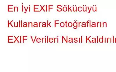 En İyi EXIF ​​Sökücüyü Kullanarak Fotoğrafların EXIF ​​Verileri Nasıl Kaldırılır