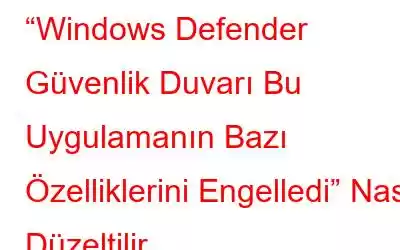 “Windows Defender Güvenlik Duvarı Bu Uygulamanın Bazı Özelliklerini Engelledi” Nasıl Düzeltilir