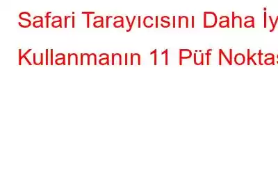 Safari Tarayıcısını Daha İyi Kullanmanın 11 Püf Noktası