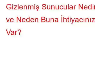 Gizlenmiş Sunucular Nedir ve Neden Buna İhtiyacınız Var?