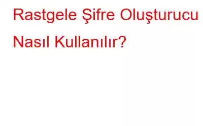 Rastgele Şifre Oluşturucu Nasıl Kullanılır?