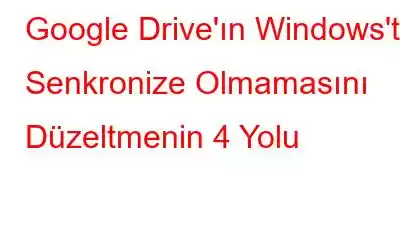 Google Drive'ın Windows'ta Senkronize Olmamasını Düzeltmenin 4 Yolu