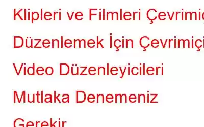 Klipleri ve Filmleri Çevrimiçi Düzenlemek İçin Çevrimiçi Video Düzenleyicileri Mutlaka Denemeniz Gerekir