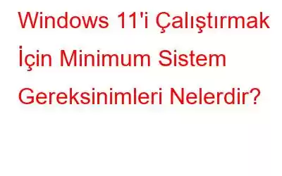 Windows 11'i Çalıştırmak İçin Minimum Sistem Gereksinimleri Nelerdir?