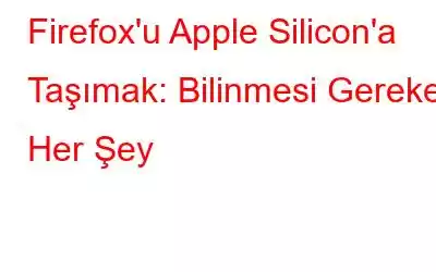 Firefox'u Apple Silicon'a Taşımak: Bilinmesi Gereken Her Şey