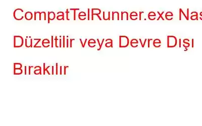 CompatTelRunner.exe Nasıl Düzeltilir veya Devre Dışı Bırakılır