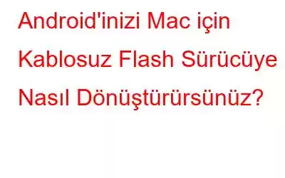 Android'inizi Mac için Kablosuz Flash Sürücüye Nasıl Dönüştürürsünüz?