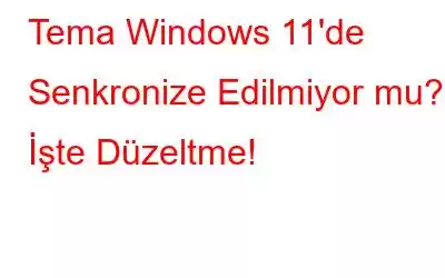 Tema Windows 11'de Senkronize Edilmiyor mu? İşte Düzeltme!