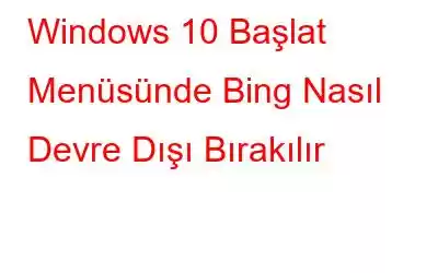 Windows 10 Başlat Menüsünde Bing Nasıl Devre Dışı Bırakılır