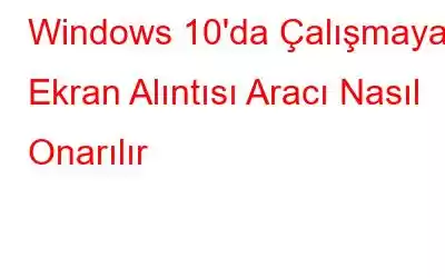 Windows 10'da Çalışmayan Ekran Alıntısı Aracı Nasıl Onarılır