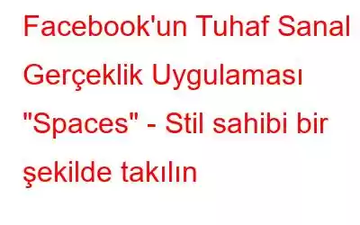 Facebook'un Tuhaf Sanal Gerçeklik Uygulaması 