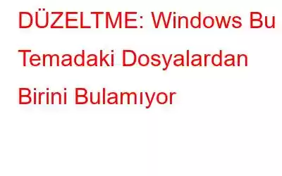 DÜZELTME: Windows Bu Temadaki Dosyalardan Birini Bulamıyor