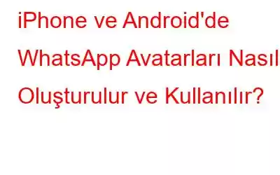 iPhone ve Android'de WhatsApp Avatarları Nasıl Oluşturulur ve Kullanılır?