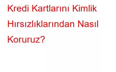 Kredi Kartlarını Kimlik Hırsızlıklarından Nasıl Koruruz?