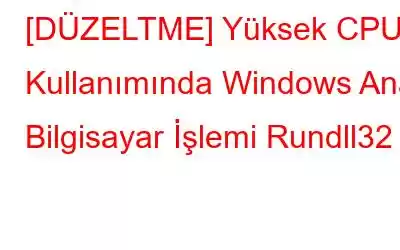 [DÜZELTME] Yüksek CPU Kullanımında Windows Ana Bilgisayar İşlemi Rundll32