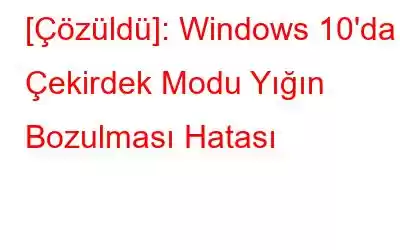 [Çözüldü]: Windows 10'da Çekirdek Modu Yığın Bozulması Hatası