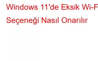 Windows 11'de Eksik Wi-Fi Seçeneği Nasıl Onarılır