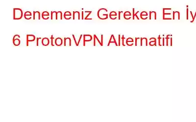 Denemeniz Gereken En İyi 6 ProtonVPN Alternatifi