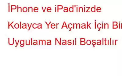 İPhone ve iPad'inizde Kolayca Yer Açmak İçin Bir Uygulama Nasıl Boşaltılır