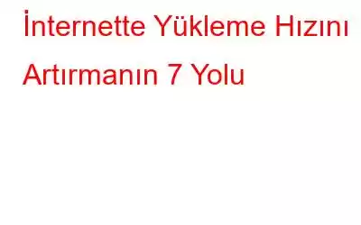 İnternette Yükleme Hızını Artırmanın 7 Yolu