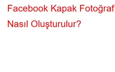 Facebook Kapak Fotoğrafı Nasıl Oluşturulur?