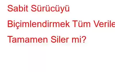 Sabit Sürücüyü Biçimlendirmek Tüm Verileri Tamamen Siler mi?