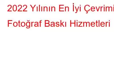 2022 Yılının En İyi Çevrimiçi Fotoğraf Baskı Hizmetleri