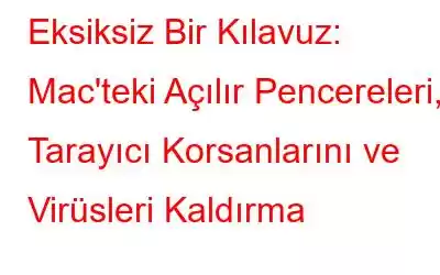 Eksiksiz Bir Kılavuz: Mac'teki Açılır Pencereleri, Tarayıcı Korsanlarını ve Virüsleri Kaldırma