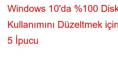 Windows 10'da %100 Disk Kullanımını Düzeltmek için 5 İpucu