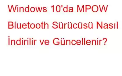 Windows 10'da MPOW Bluetooth Sürücüsü Nasıl İndirilir ve Güncellenir?