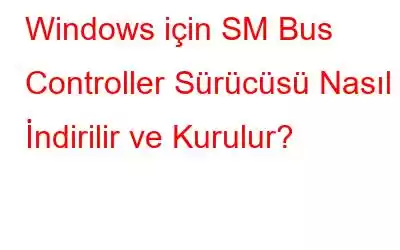 Windows için SM Bus Controller Sürücüsü Nasıl İndirilir ve Kurulur?