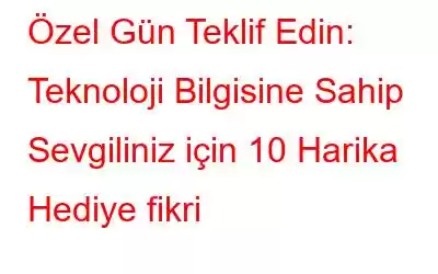 Özel Gün Teklif Edin: Teknoloji Bilgisine Sahip Sevgiliniz için 10 Harika Hediye fikri