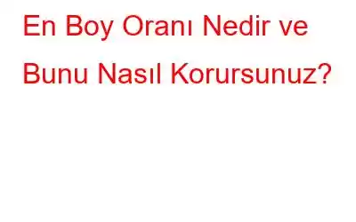 En Boy Oranı Nedir ve Bunu Nasıl Korursunuz?