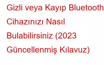 Gizli veya Kayıp Bluetooth Cihazınızı Nasıl Bulabilirsiniz (2023 Güncellenmiş Kılavuz)