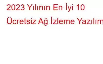 2023 Yılının En İyi 10 Ücretsiz Ağ İzleme Yazılımı