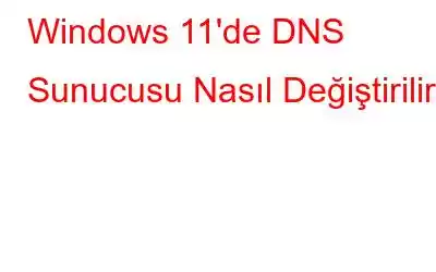 Windows 11'de DNS Sunucusu Nasıl Değiştirilir