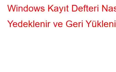 Windows Kayıt Defteri Nasıl Yedeklenir ve Geri Yüklenir