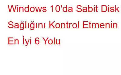 Windows 10'da Sabit Disk Sağlığını Kontrol Etmenin En İyi 6 Yolu