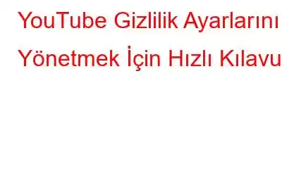 YouTube Gizlilik Ayarlarını Yönetmek İçin Hızlı Kılavuz