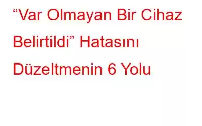 “Var Olmayan Bir Cihaz Belirtildi” Hatasını Düzeltmenin 6 Yolu