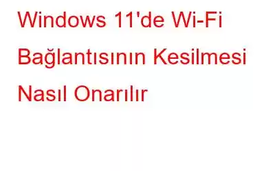 Windows 11'de Wi-Fi Bağlantısının Kesilmesi Nasıl Onarılır