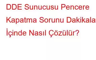 DDE Sunucusu Pencere Kapatma Sorunu Dakikalar İçinde Nasıl Çözülür?