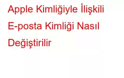 Apple Kimliğiyle İlişkili E-posta Kimliği Nasıl Değiştirilir