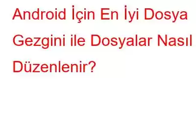 Android İçin En İyi Dosya Gezgini ile Dosyalar Nasıl Düzenlenir?