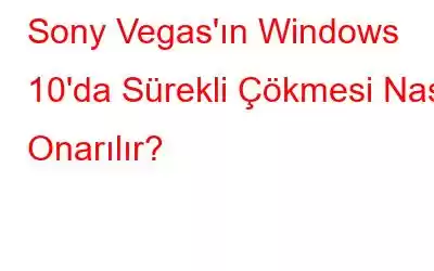 Sony Vegas'ın Windows 10'da Sürekli Çökmesi Nasıl Onarılır?