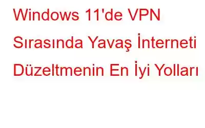 Windows 11'de VPN Sırasında Yavaş İnterneti Düzeltmenin En İyi Yolları