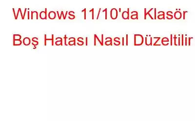 Windows 11/10'da Klasör Boş Hatası Nasıl Düzeltilir