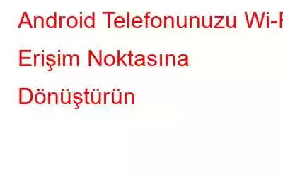 Android Telefonunuzu Wi-Fi Erişim Noktasına Dönüştürün