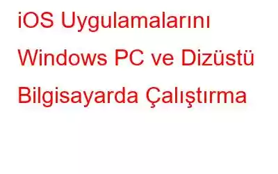 iOS Uygulamalarını Windows PC ve Dizüstü Bilgisayarda Çalıştırma