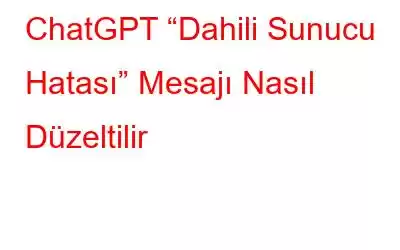 ChatGPT “Dahili Sunucu Hatası” Mesajı Nasıl Düzeltilir